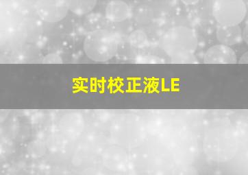 实时校正液LE