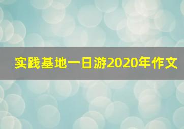 实践基地一日游2020年作文