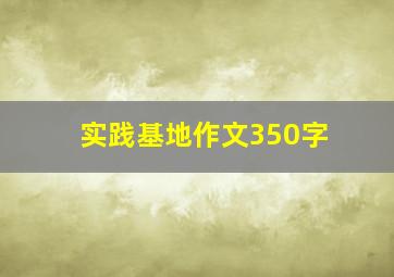 实践基地作文350字