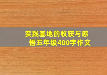 实践基地的收获与感悟五年级400字作文