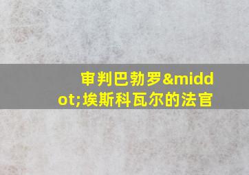 审判巴勃罗·埃斯科瓦尔的法官