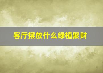 客厅摆放什么绿植聚财