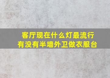 客厅现在什么灯最流行有没有半墙外卫做衣服台