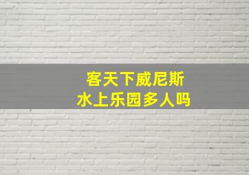 客天下威尼斯水上乐园多人吗