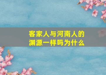 客家人与河南人的渊源一样吗为什么