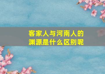 客家人与河南人的渊源是什么区别呢