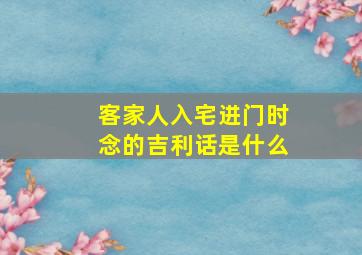 客家人入宅进门时念的吉利话是什么