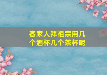 客家人拜祖宗用几个酒杯几个茶杯呢