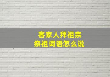 客家人拜祖宗祭祖词语怎么说