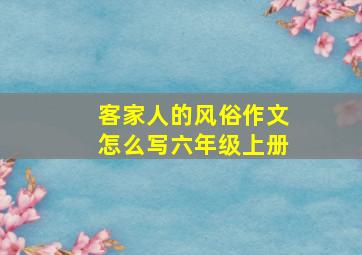 客家人的风俗作文怎么写六年级上册