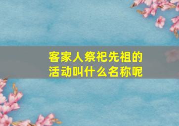 客家人祭祀先祖的活动叫什么名称呢