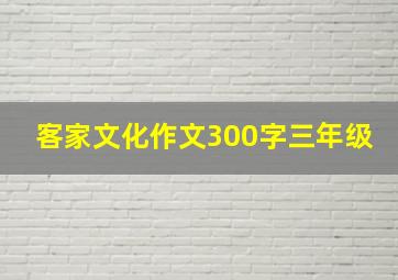 客家文化作文300字三年级