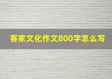 客家文化作文800字怎么写