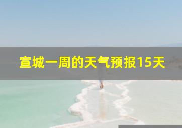 宣城一周的天气预报15天