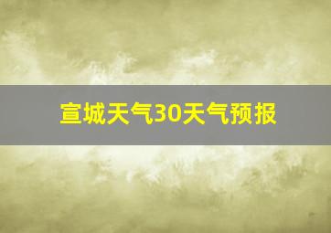 宣城天气30天气预报