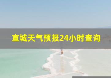 宣城天气预报24小时查询