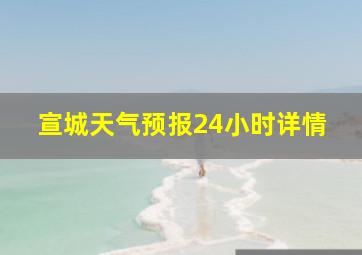 宣城天气预报24小时详情