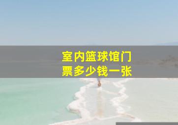 室内篮球馆门票多少钱一张