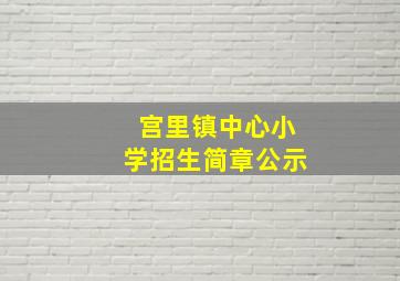 宫里镇中心小学招生简章公示