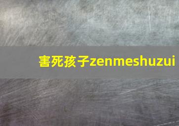 害死孩子zenmeshuzui