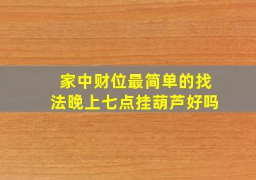 家中财位最简单的找法晚上七点挂葫芦好吗