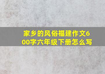 家乡的风俗福建作文600字六年级下册怎么写