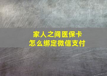 家人之间医保卡怎么绑定微信支付