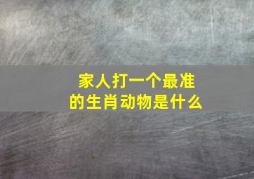 家人打一个最准的生肖动物是什么