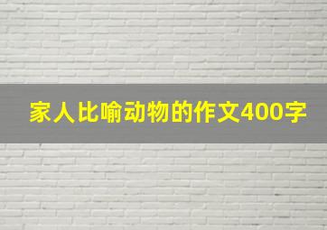 家人比喻动物的作文400字