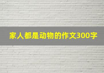 家人都是动物的作文300字