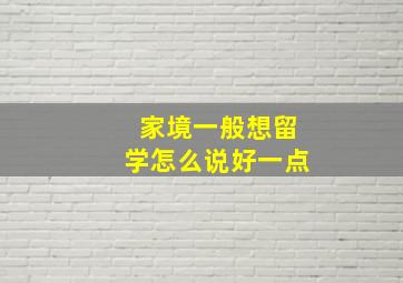 家境一般想留学怎么说好一点