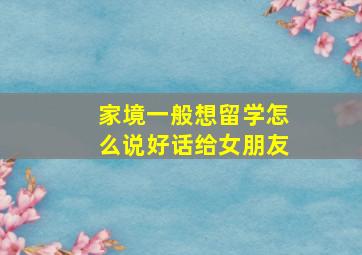 家境一般想留学怎么说好话给女朋友