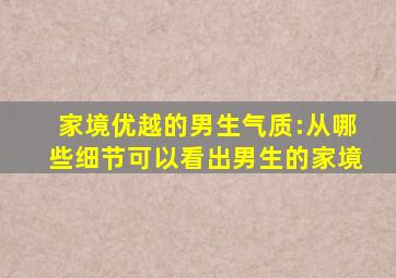 家境优越的男生气质:从哪些细节可以看出男生的家境