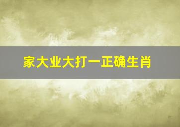 家大业大打一正确生肖