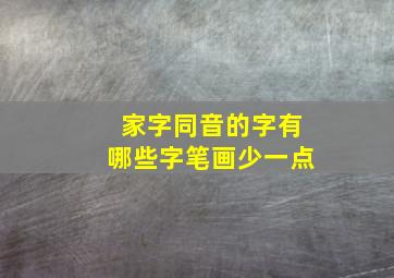 家字同音的字有哪些字笔画少一点