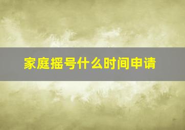 家庭摇号什么时间申请