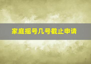 家庭摇号几号截止申请