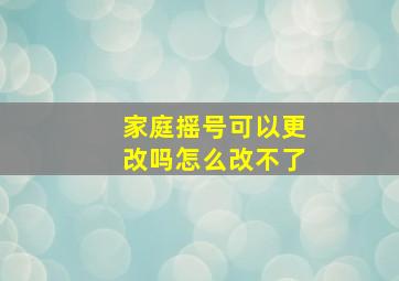 家庭摇号可以更改吗怎么改不了