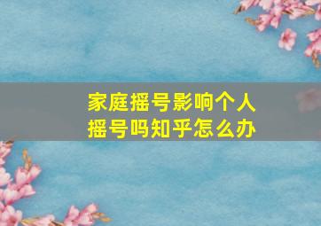 家庭摇号影响个人摇号吗知乎怎么办