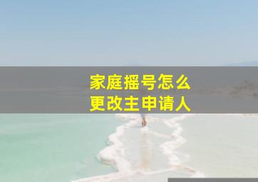 家庭摇号怎么更改主申请人