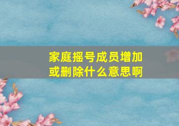 家庭摇号成员增加或删除什么意思啊