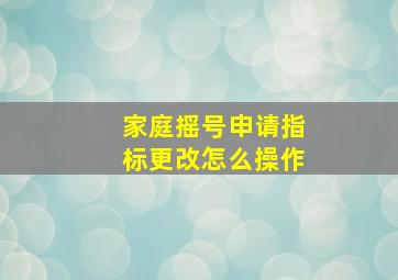 家庭摇号申请指标更改怎么操作