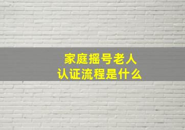 家庭摇号老人认证流程是什么