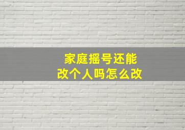 家庭摇号还能改个人吗怎么改