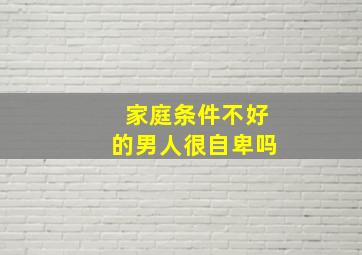 家庭条件不好的男人很自卑吗