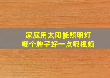 家庭用太阳能照明灯哪个牌子好一点呢视频