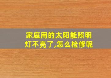 家庭用的太阳能照明灯不亮了,怎么检修呢