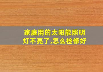 家庭用的太阳能照明灯不亮了,怎么检修好