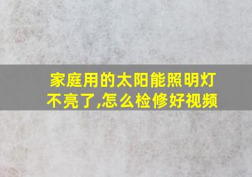 家庭用的太阳能照明灯不亮了,怎么检修好视频