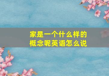 家是一个什么样的概念呢英语怎么说